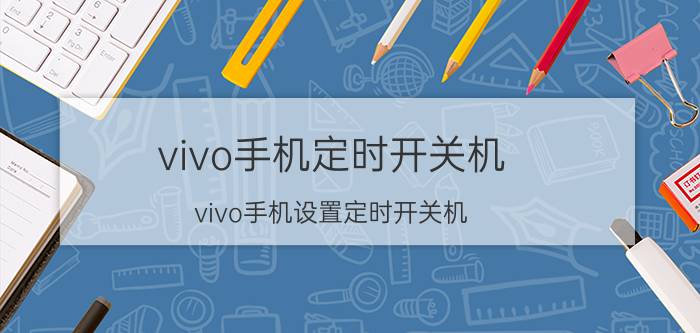 vivo手机定时开关机 vivo手机设置定时开关机？